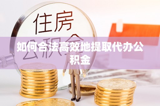 潮南如何合法高效地提取代办公积金