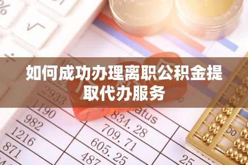 潮南如何成功办理离职公积金提取代办服务
