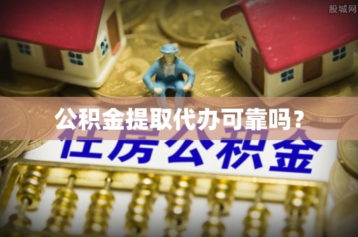 潮南公积金提取代办可靠吗？
