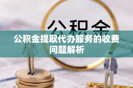 潮南公积金提取代办服务的收费问题解析