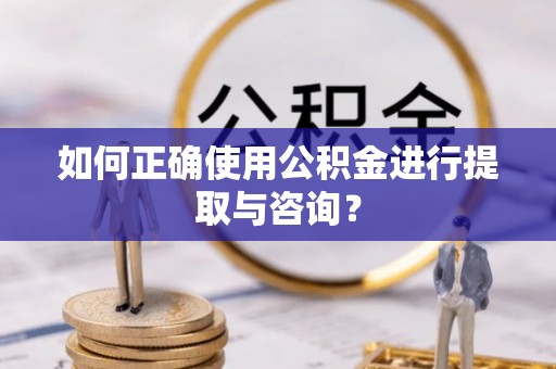 潮南如何正确使用公积金进行提取与咨询？