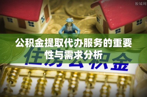 潮南公积金提取代办服务的重要性与需求分析