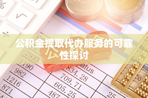 潮南公积金提取代办服务的可靠性探讨