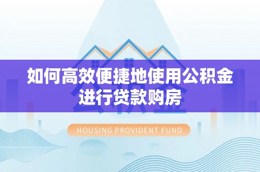 潮南如何高效便捷地使用公积金进行贷款购房