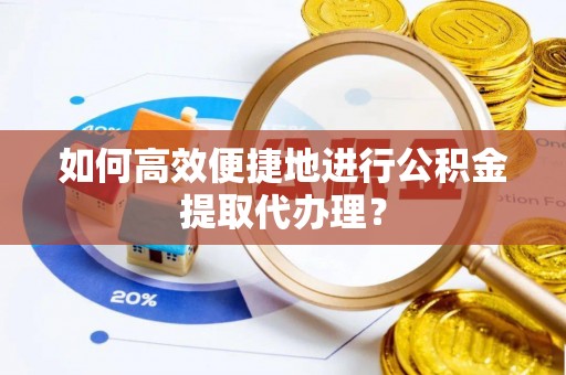 潮南如何高效便捷地进行公积金提取代办理？