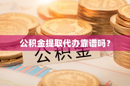 潮南公积金提取代办靠谱吗？