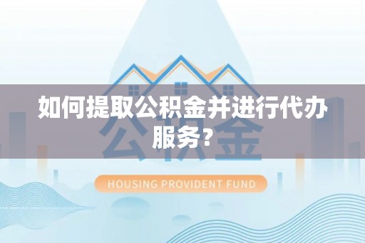 潮南如何提取公积金并进行代办服务？