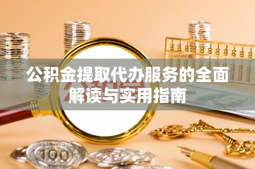 潮南公积金提取代办服务的全面解读与实用指南