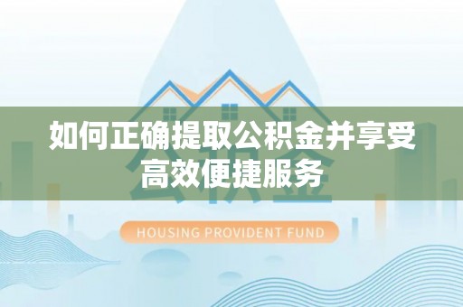 潮南如何正确提取公积金并享受高效便捷服务