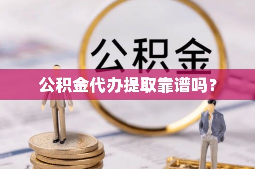潮南公积金代办提取靠谱吗？