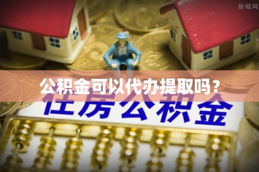 潮南公积金可以代办提取吗？