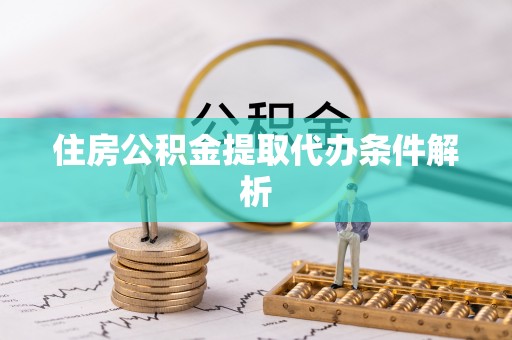 潮南住房公积金提取代办条件解析