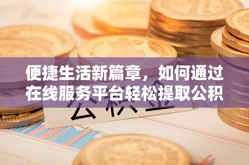 潮南便捷生活新篇章，如何通过在线服务平台轻松提取公积金
