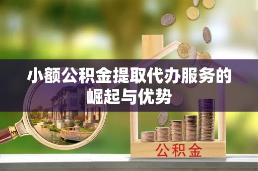 潮南小额公积金提取代办服务的崛起与优势