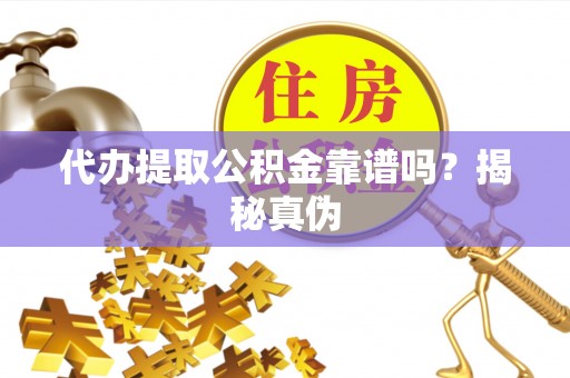 潮南代办提取公积金靠谱吗？揭秘真伪