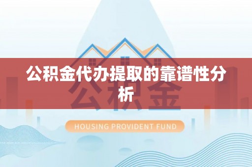 潮南公积金代办提取的靠谱性分析