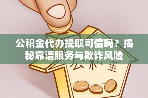 潮南公积金代办提取可信吗？揭秘靠谱服务与欺诈风险